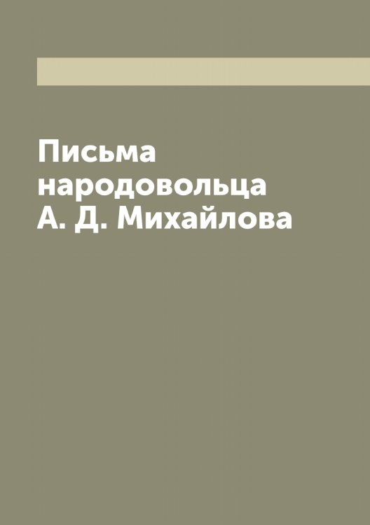Обложка книги «Письма народовольца А. Д. Михайлова» — Михайлов Александр Дмитриевич, ISBN 9785519968706