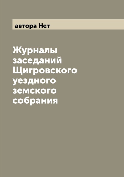 Журналы заседаний Щигровского уездного земского собрания Обложка книги «Журналы заседаний Щигровского уездного земского собрания» — автора Нет, ISBN 9785521389933