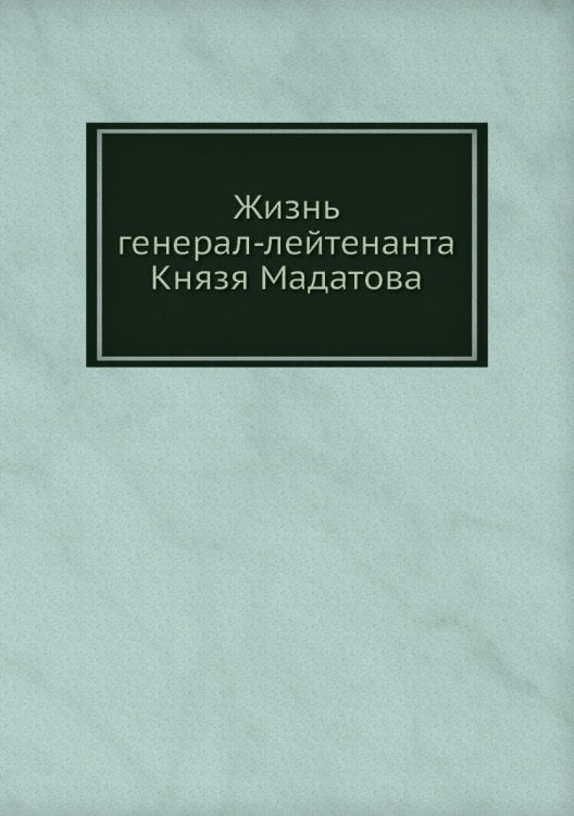 Жизнь генерал-лейтенанта Князя Мадатова Жизнь генерал-лейтенанта Князя Мадатова