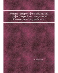 Жизнь генерал-фельдмаршала графа Петра Александровича Румянцова-Задунайского