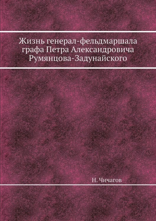 Жизнь генерал-фельдмаршала графа Петра Александровича Румянцова-Задунайского