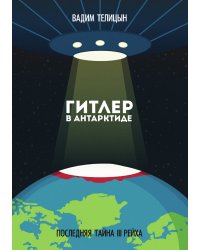 Гитлер в Антарктиде. Последняя тайна III Рейха