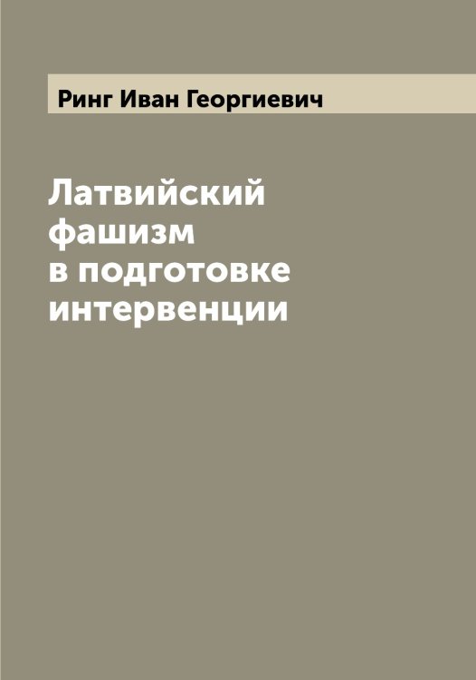 Обложка книги «Латвийский фашизм в подготовке интервенции» — Ринг Иван Георгиевич, ISBN 9785519807586