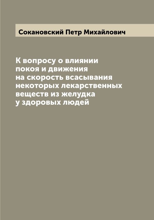 Обложка книги «К вопросу о влиянии покоя и движения на скорость всасывания некоторых лекарственных веществ из желудка у здоровых людей» — Сокановский Петр Михайлович, ISBN 9785519744744