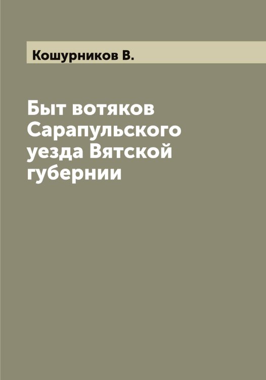 Обложка книги «Быт вотяков Сарапульского уезда Вятской губернии» — Кошурников В., ISBN 9785519908412