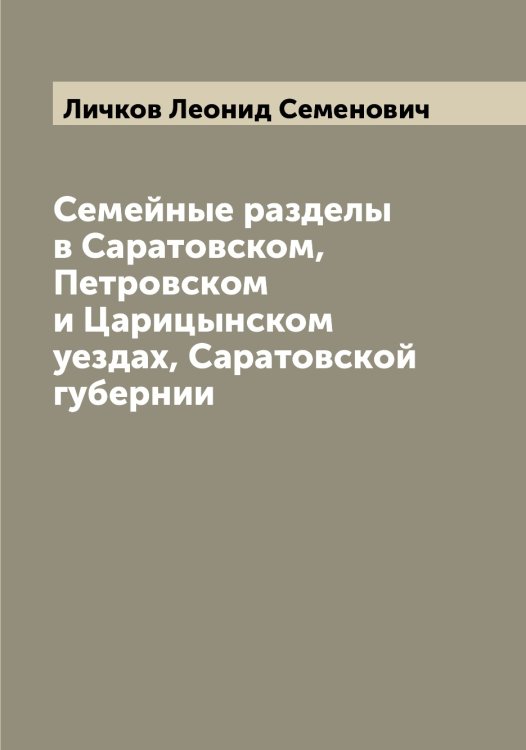 Обложка книги «Семейные разделы в Саратовском, Петровском и Царицынском уездах, Саратовской губернии» — Личков Леонид Семенович, ISBN 9785519936958