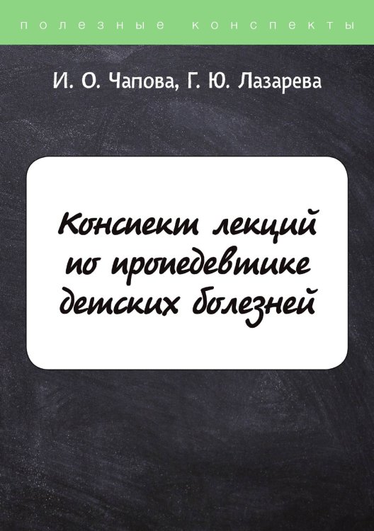 Обложка книги «Конспект лекций по пропедевтике детских болезней» — И. Чапова; Г. Лазарева, ISBN 9785521763696