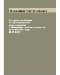 Исторический очерк пятидесятилетнего существования С.-Петербургской Николаевской детской больницы 1834-1884