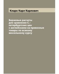Биржевые расчеты для сравнения С.-петербургских цен с английскими на привозные товары по всякому вексельному курсу