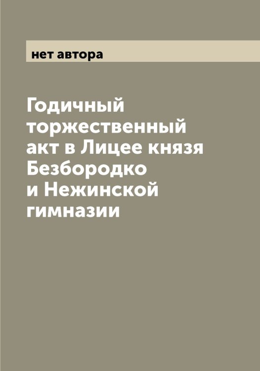 Обложка книги «Годичный торжественный акт в Лицее князя Безбородко и Нежинской гимназии» — нет автора, ISBN 9785519988070
