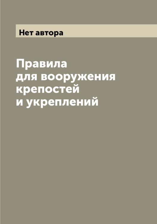 Обложка книги «Правила для вооружения крепостей и укреплений» — Нет автора, ISBN 9785519815062