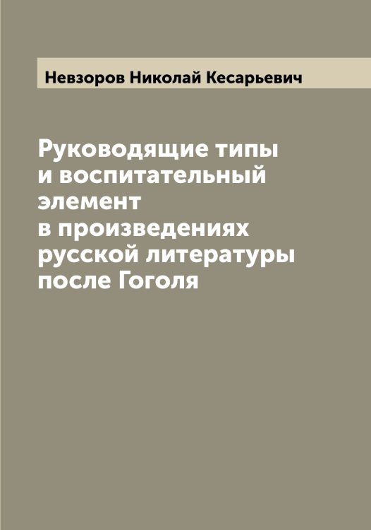 Обложка книги «Руководящие типы и воспитательный элемент в произведениях русской литературы после Гоголя» — Невзоров Николай Кесарьевич, ISBN 9785519987530