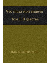 Что глаза мои видели (Том 1, В детстве)