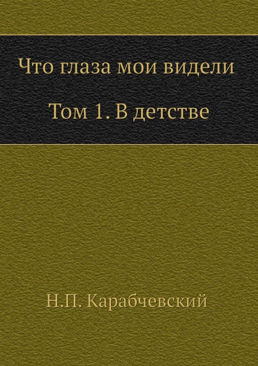 Что глаза мои видели (Том 1, В детстве)