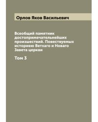 Всеобщий памятник достопримечательнейших произшествий. Повествуемых историею Ветхаго и Новаго Завета церкви