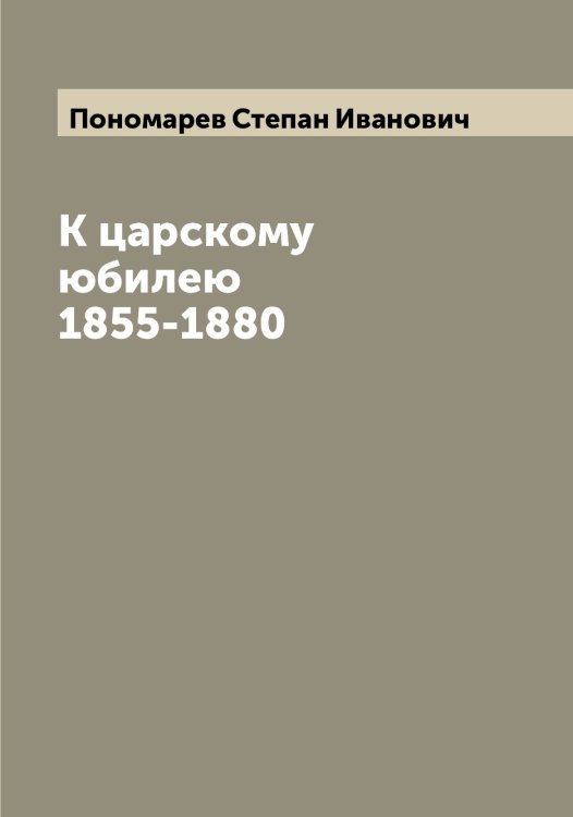 Обложка книги «К царскому юбилею 1855-1880» — Пономарев Степан Иванович, ISBN 9785519789950