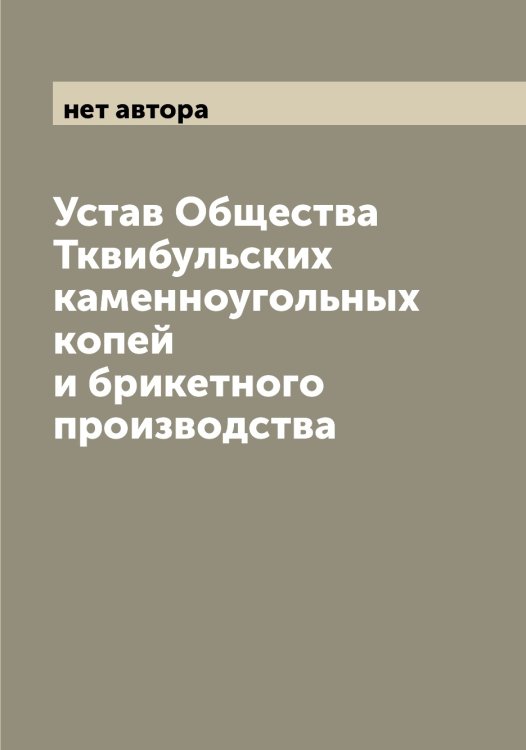 Обложка книги «Устав Общества Тквибульских каменноугольных копей и брикетного производства» — нет автора, ISBN 9785521259618