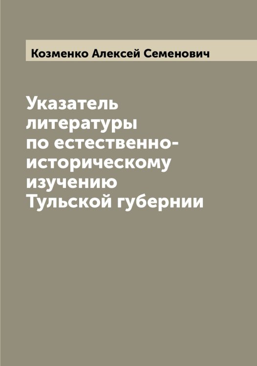 Обложка книги «Указатель литературы по естественно-историческому изучению Тульской губернии» — Козменко Алексей Семенович, ISBN 9785519897174