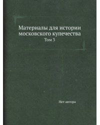 Материалы для истории московского купечества