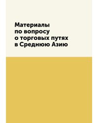 Материалы по вопросу о торговых путях в Среднюю Азию