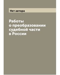 Работы о преобразовании судебной части в России