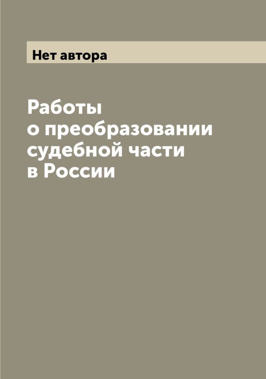 Обложка книги «Работы о преобразовании судебной части в России» — Нет автора, ISBN 9785519818902