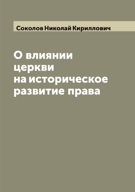 О влиянии церкви на историческое развитие права Обложка книги «О влиянии церкви на историческое развитие права» — Соколов Николай Кириллович, ISBN 9785519745697