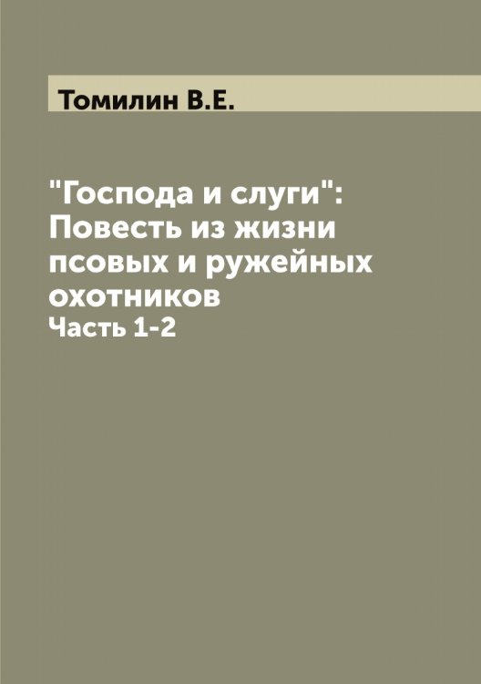 Обложка книги «"Господа и слуги": Повесть из жизни псовых и ружейных охотников» — Томилин В.Е., ISBN 9785519773027