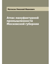 Атлас мануфактурной промышленности Московской губернии