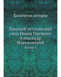 Лицевой летописный свод Ивана Грозного Александр Македонский