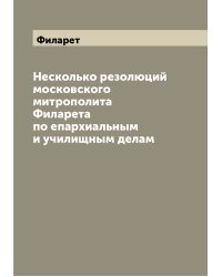 Несколько резолюций московского митрополита Филарета по епархиальным и училищным делам