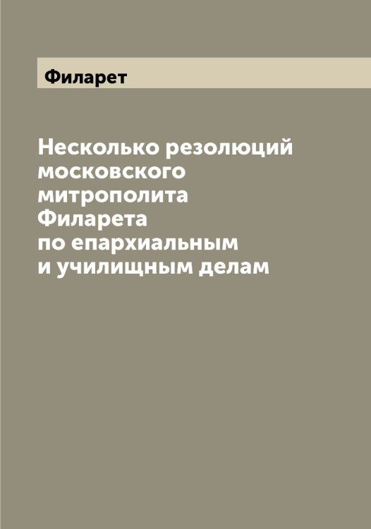 Обложка книги «Несколько резолюций московского митрополита а по епархиальным и училищным делам» — Филарет, ISBN 9785521282142
