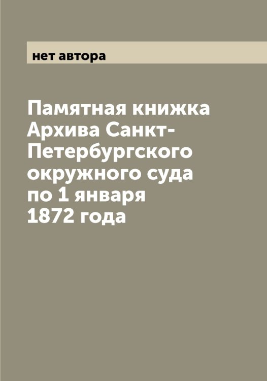 Памятная книжка Архива Санкт-Петербургского окружного суда по 1 января 1872 года Обложка книги «Памятная книжка Архива Санкт-Петербургского окружного суда по 1 января 1872 года» — нет автора, ISBN 9785521278855