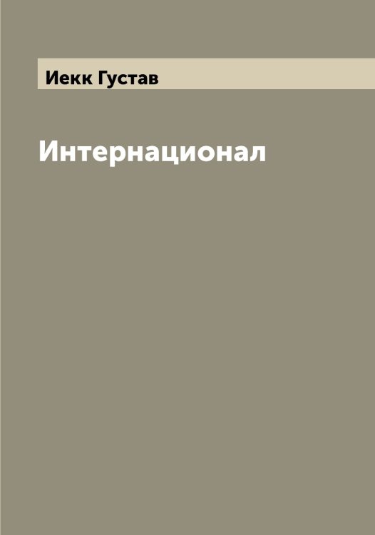 Интернационал Обложка книги «Интернационал» — Иекк Густав, ISBN 9785519868136