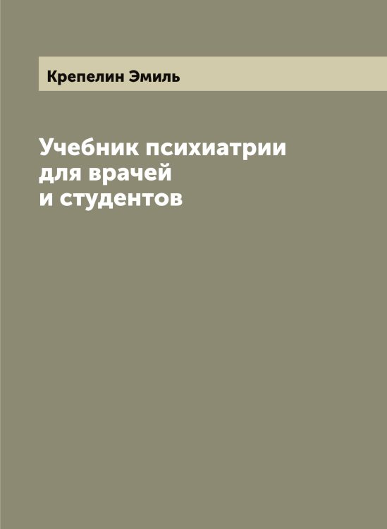 Обложка книги «Учебник психиатрии для врачей и студентов  Эмиль Крепелин» — Крепелин Эмиль, ISBN 9785519910545