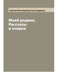 Моей родине. Рассказы и очерки