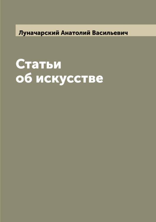Обложка книги «Статьи об искусстве» — Луначарский Анатолий Васильевич, ISBN 9785519941082