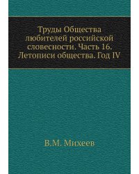 Труды Общества любителей российской словесности. Часть 16. Летописи общества. Год IV
