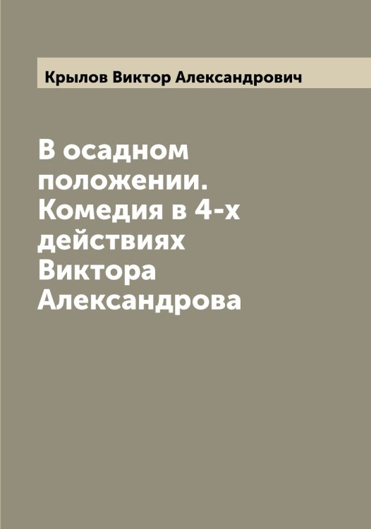 Обложка книги «В осадном положении. Комедия в 4-х действиях Виктора Александрова» — Крылов Виктор Александрович, ISBN 9785519913652