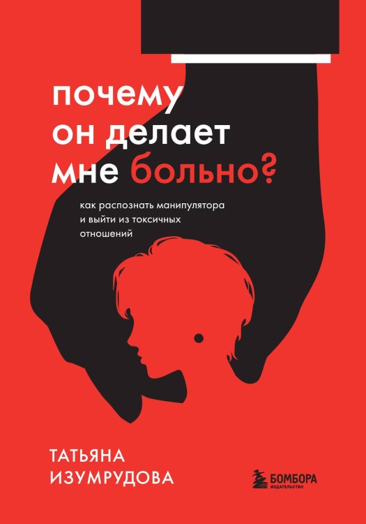 Обложка книги «Почему он делает мне больно? Как распознать манипулятора и выйти из токсичных отношений» — Татьяна Изумрудова, ISBN 9785042417726
