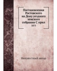 Постановления Ростовского на Дону уездного земского собрания С прил
