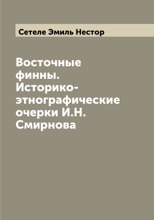Обложка книги «Восточные финны. Историко-этнографические очерки И.Н. Смирнова» — Сетеле Эмиль Нестор, ISBN 9785519733878