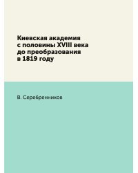 Киевская академия с половины XVIII века до преобразования в 1819 году