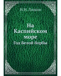 На Каспийском море. Год Белой борбы
