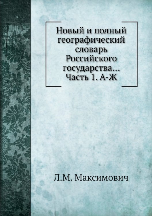 Новый и полный географический словaрь Российского государства... Часть 1. А-Ж
