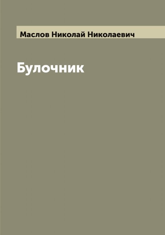 Обложка книги «Булочник. Приготовление всевозможных булок. розанчиков, саек заварных, молочных, калачей, пеклеванного и черного хлеба. Сладкие булки, а также и кондитерское производство. пирожное, пряники, бабы, куличи, мазурки, артсосы,» — Маслов Николай Николаевич, ISBN 9785519956758