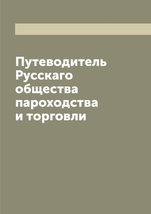 Путеводитель Русскаго общества пароходства и торговли Обложка книги «Путеводитель Русскаго общества пароходства и торговли» — Нет автора, ISBN 9785519840415