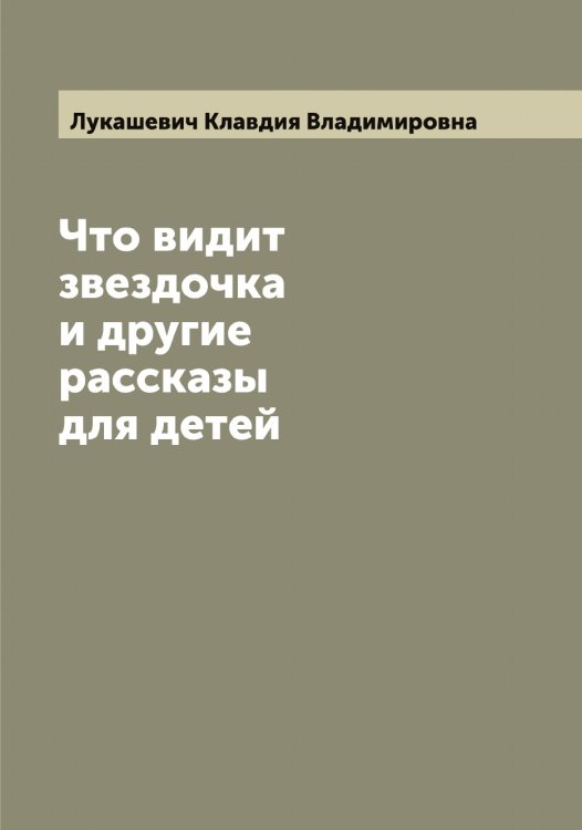 Обложка книги «Что видит звездочка и другие рассказы для детей» — Лукашевич Клавдия Владимировна, ISBN 9785519940191