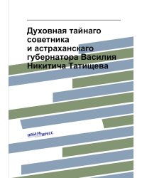 Духовная тайнаго советника и астраханскаго губернатора Василия Никитича Татищева