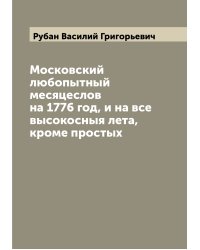 Московский любопытный месяцеслов на 1776 год, и на все высокосныя лета, кроме простых